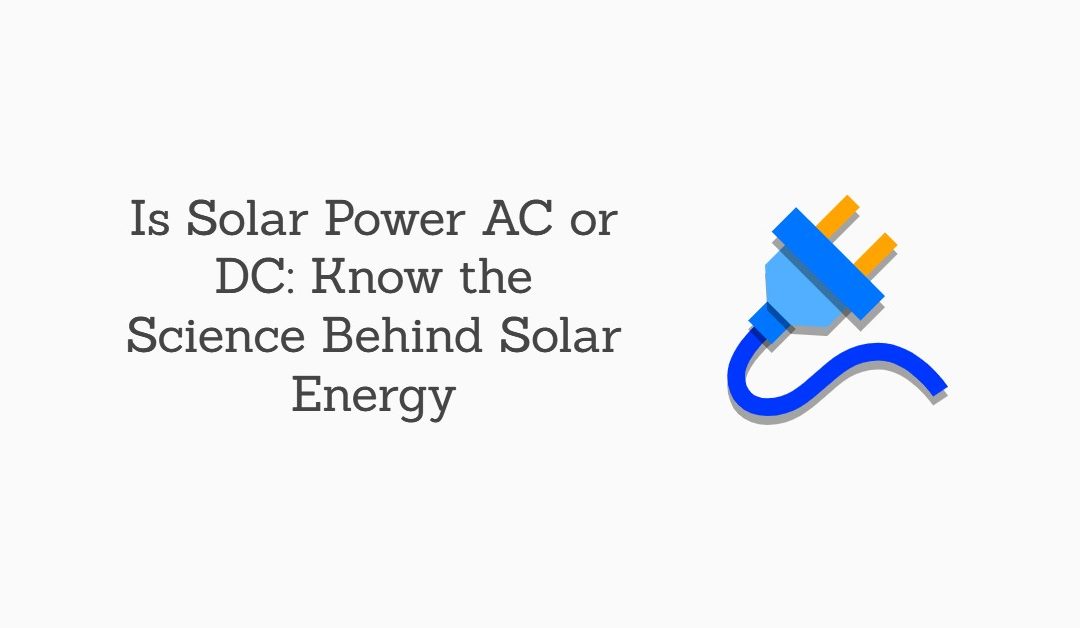 Do Solar Panels Produce AC or DC: Understand the Basics of Solar Equipment