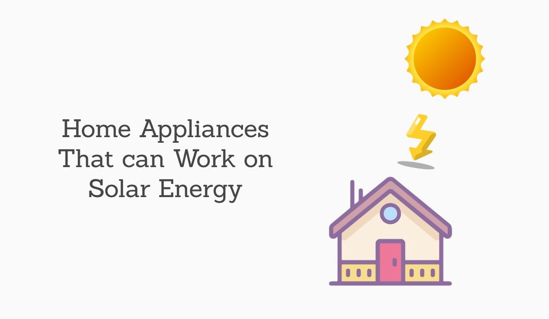 8 Home Appliances That Can Easily Run on Solar Energy