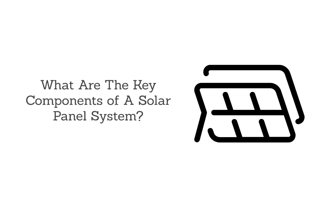 What Are The Key Components of A Solar Panel System?