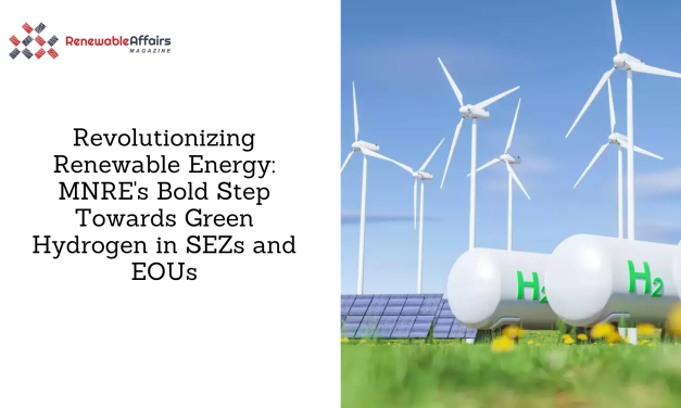 Revolutionizing Renewable Energy: MNRE’s Bold Step Towards Green Hydrogen in SEZs and EOUs