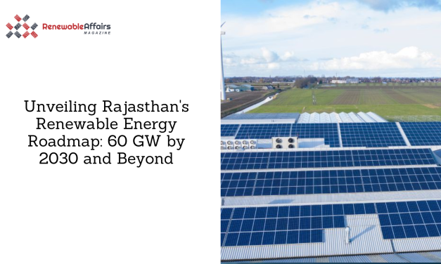 Unveiling Rajasthan’s Renewable Energy Roadmap: 60 GW by 2030 and Beyond