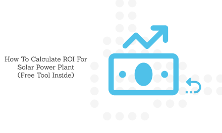 How To Calculate ROI For Solar Power Plants (Free ROI Calculator)