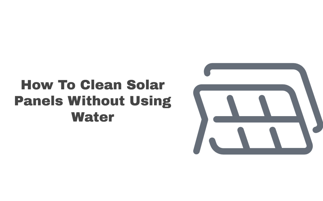 How To Clean Solar Panels Without Water