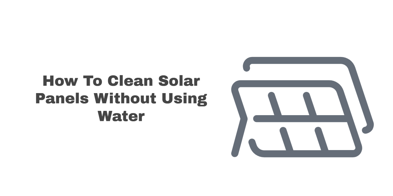 How To Clean Solar Panels Without Water