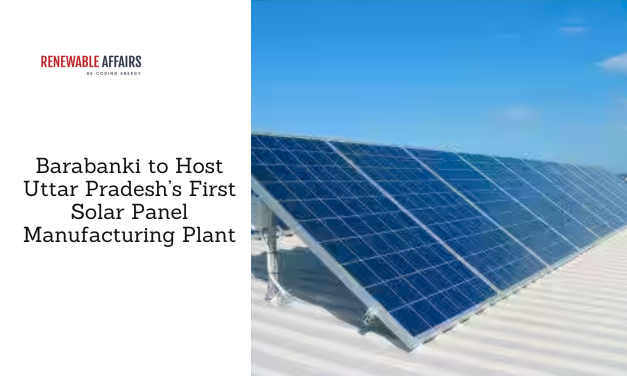 Barabanki to Host Uttar Pradesh’s First Solar Panel Manufacturing Plant